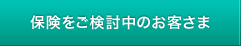 保険をご検討中のお客さま