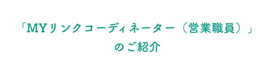 「MYリンクコーディネーター（営業職員）」のご紹介