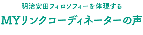 明治安田フィロソフィーを体現するＭＹリンクコーディネーターの声