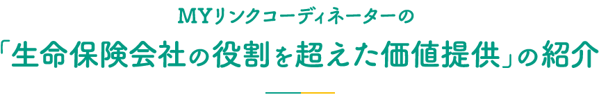 MYリンクコーディネーターの「生命保険会社の役割を超えた価値提供」の紹介