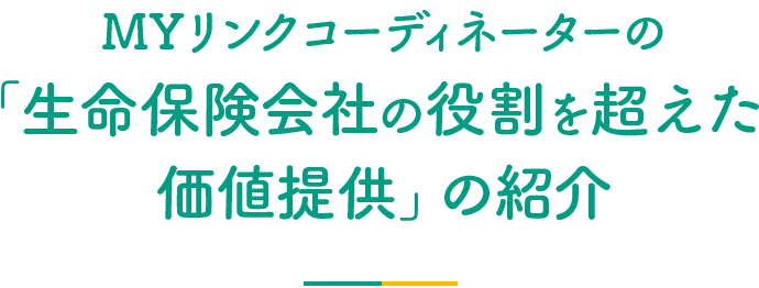 MYリンクコーディネーターの「生命保険会社の役割を超えた価値提供」の紹介