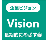 企業ビジョン Vision 長期的にめざす姿