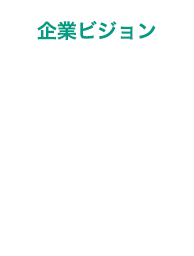 企業ビジョン Vision 長期的にめざす姿