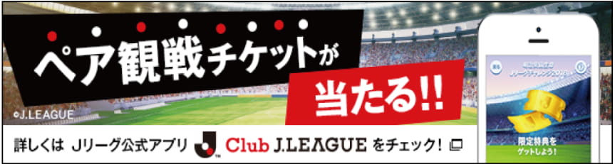 ペア観戦チケットが当たる！！詳しくはＪリーグ公式アプリClub JLEAGUEをチェック！