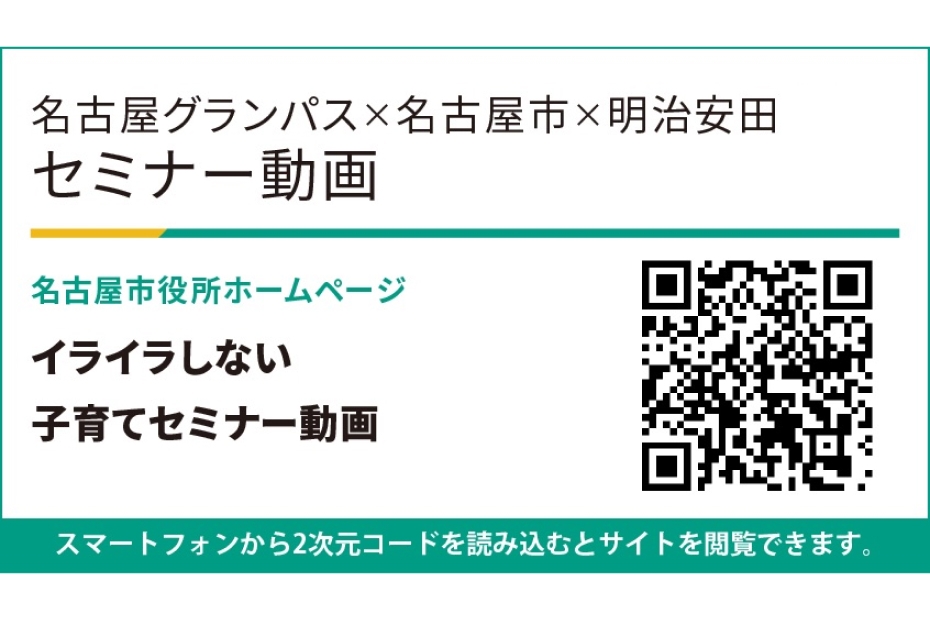 名古屋グランパス×名古屋市×明治安田 セミナー動画 名古屋市役所ホームページ イライラしない子育てセミナー動画 スマートフォンから2次元コードを読み込むとサイトを閲覧できます。