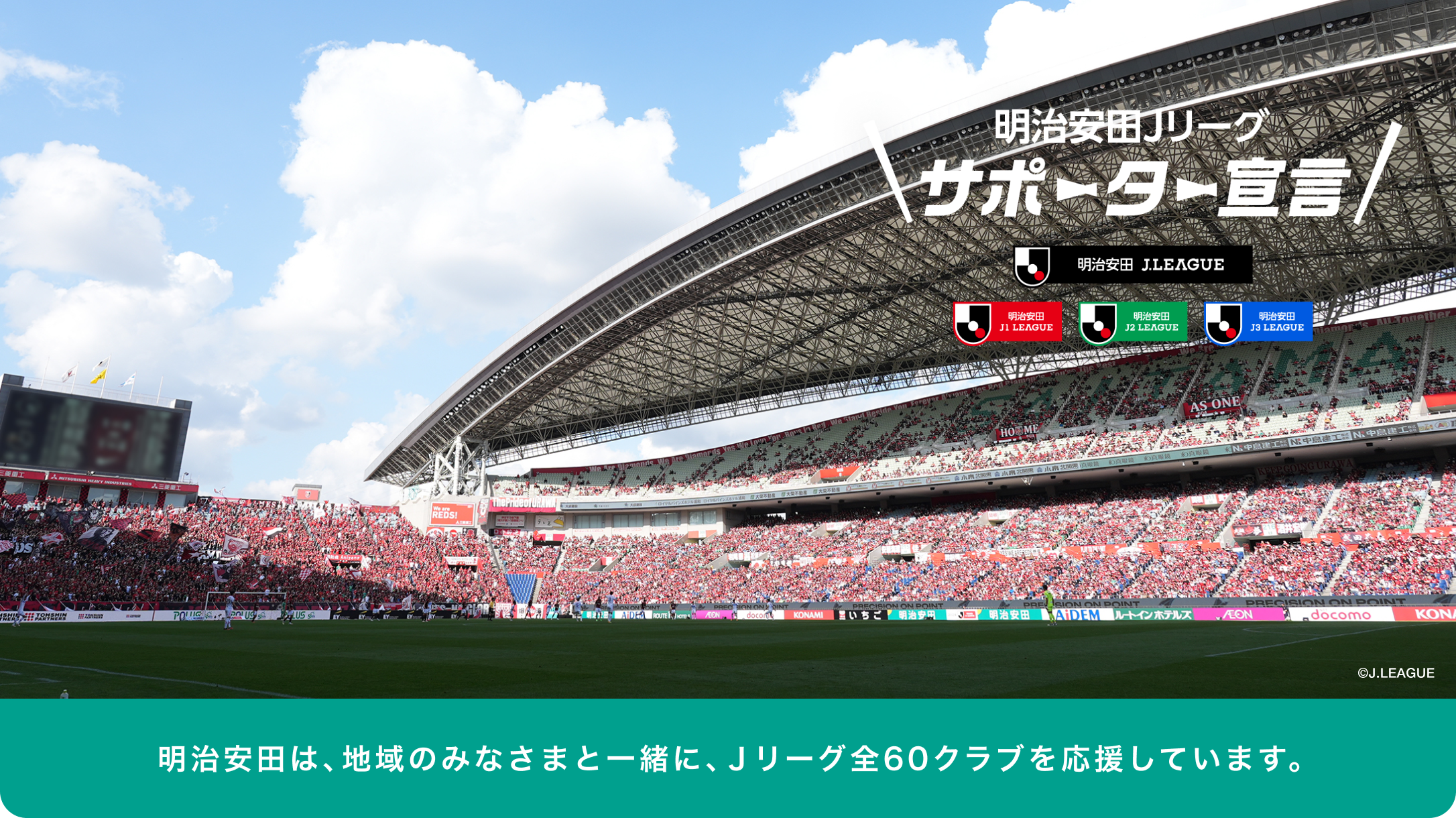 明治安田Ｊリーグサポーター宣言 明治安田は、地域のみなさまと一緒に、Ｊリーグ全60クラブを応援しています。