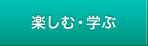 楽しむ・学ぶ