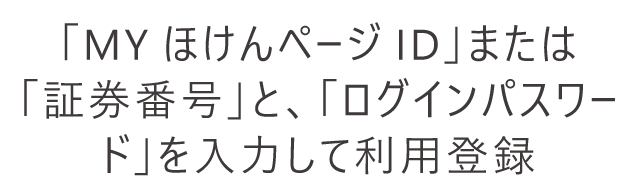 「ＭＹほけんページID」または「証券番号」と、「ログインパスワード」を入力して利用登録