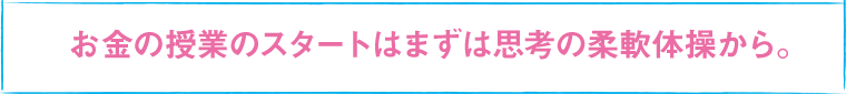 お金の授業のスタートはまずは思考の柔軟体操から。