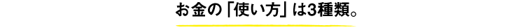 お金の「使い方」は3種類。