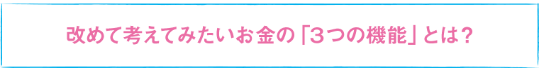 改めて考えてみたいお金の「３つの機能」とは？