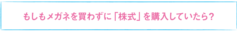 もしもメガネを買わずに「株式」を購入していたら？