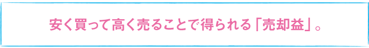 安く買って高く売ることで得られる「売却益」。