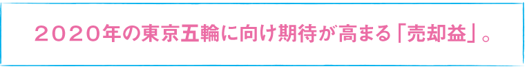 2020年の東京五輪に向け期待が高まる「売却益」。