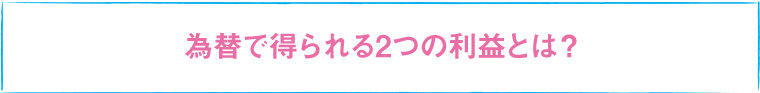 為替で得られる2つの利益とは？