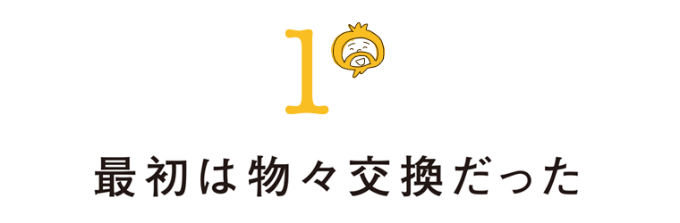 1 最初は、物々交換だった