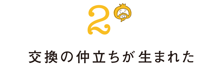 2 交換の仲立ちが生まれた