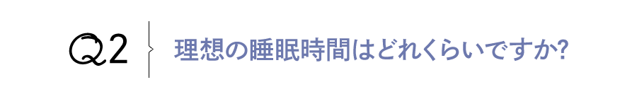Q2 理想の睡眠時間はどれくらいですか？