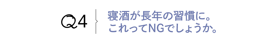 Q4 寝酒が長年の習慣に。これってNGでしょうか。