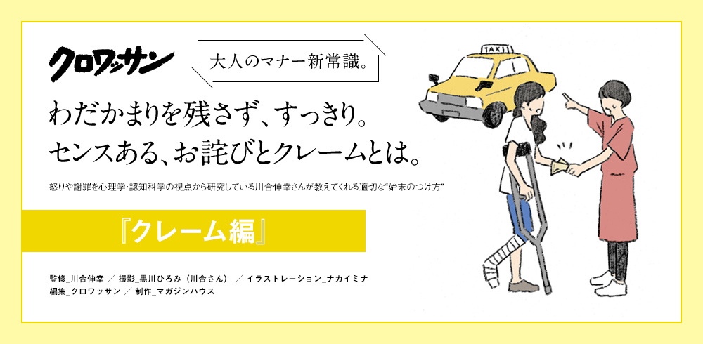 クロワッサン 大人のマナー新常識。 わだかまりを残さず、すっきり。センスある、お詫びとクレームとは。 怒りや謝罪を心理学・認知科学の視点から研究している川合伸幸さんが教えてくれる適切な“始末のつけ方” 『クレーム編』 監修_川合伸幸／撮影_黒川ひろみ（川合さん）／イラストレーション_ナカイミナ　編集_クロワッサン／制作_マガジンハウス