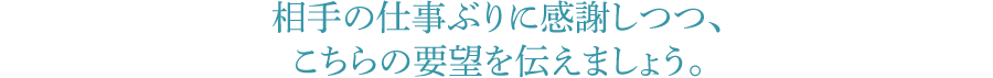 相手の仕事ぶりに感謝しつつ、こちらの要望を伝えましょう。