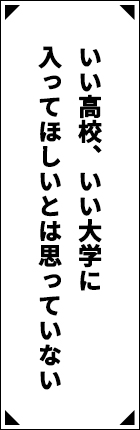 いい高校、いい大学に入ってほしいとは思っていない