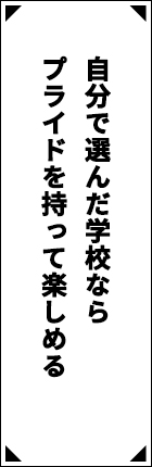 自分で選んだ学校ならプライドを持って楽しめる