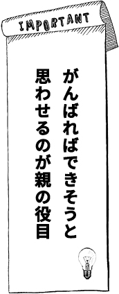 がんばればできそうと思わせるのが親の役目