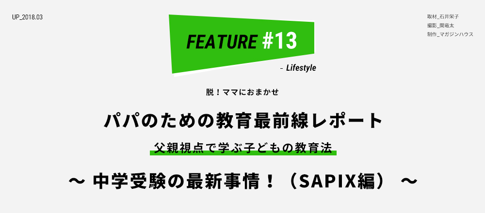 脱！ママにおまかせ パパのための教育前線レポート 父親視点で学ぶ子どもの教育法 〜 中学受験の最新事情！（SAPIX編） 〜 取材_石井栄子 撮影_関竜太 制作_マガジンハウス