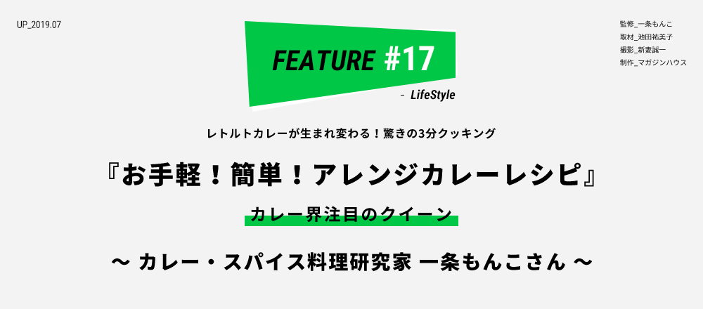 レトルトカレーが生まれ変わる！驚きの3分クッキング 『お手軽！簡単！アレンジカレーレシピ』 カレー界注目のクイーン ～カレー・スパイス料理研究家 一条もんこさん～ 監修_一条もんこ 取材_池田祐美子 撮影_新妻誠一 制作_マガジンハウス