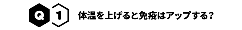 Q1 体温を上げると免疫はアップする？