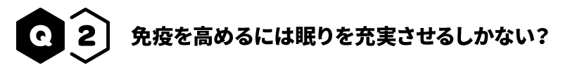Q2 免疫を高めるには眠りを充実させるしかない？