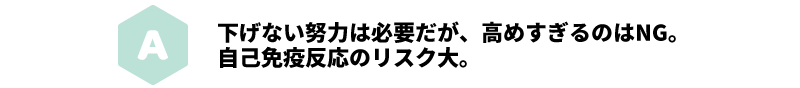 A 下げない努力は必要だが、高めすぎるのはNG。自己免疫反応のリスク大。