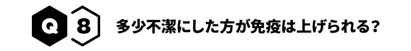Q8 多少不潔にした方が免疫は上げられる？