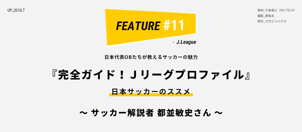 日本代表OBたちが教えるサッカーの魅力 『完全ガイド！Ｊリーグプロファイル』 日本サッカーのススメ 〜 サッカー解説者 都並敏史さん 〜 取材_牛島康之（NO-TECH） 撮影_関竜太 制作_マガジンハウス