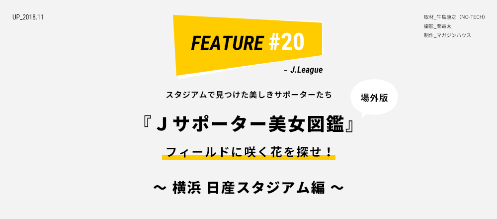 スタジアムで見つけた美しきサポーターたち 『Ｊサポーター美女図鑑』フィールドに咲く花を探せ！〜 横浜 日産スタジアム編 〜 取材_牛島康之（NO-TECH）撮影_関竜太 制作_マガジンハウス