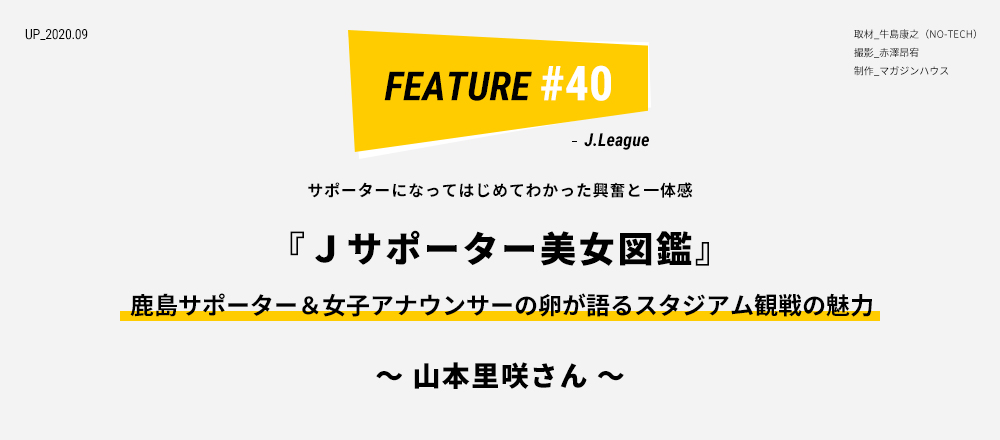 サポーターになってはじめてわかった興奮と一体感『Ｊサポーター美女図鑑』鹿島サポーター＆女子アナウンサーの卵が語るスタジアム観戦の魅力 ～ 山本里咲さん ～ 取材_牛島康之（NO-TECH） 撮影_赤澤昂宥 制作_マガジンハウス