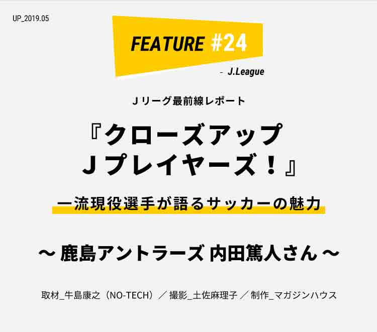鹿島アントラーズ 内田篤人さん 一流現役選手が語るサッカーの魅力 クローズアップjプレイヤーズ ライフフィールドマガジン 明治安田生命 鹿島アントラーズ 内田篤人さん 一流現役選手が語るサッカーの魅力 クローズアップjプレイヤーズ ライフフィールドマガジン 明治安田生命