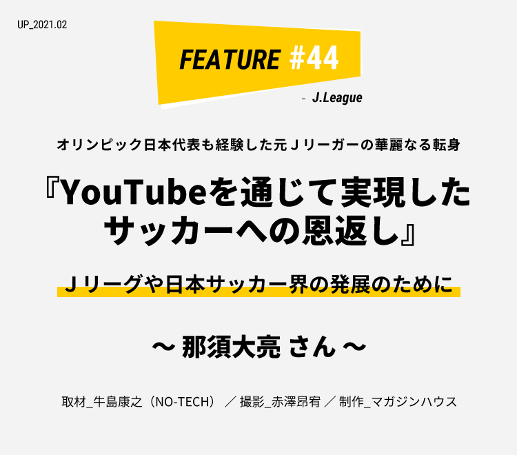 那須大亮さん Youtubeを通じて実現したサッカーへの恩返し ライフフィールドマガジン 明治安田生命