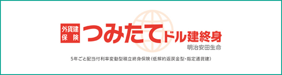 外貨建保険 つみたてドル建終身 明治安田生命 5年ごと配当付利率変動型積立終身保険（低解約返戻金型・指定通貨建）