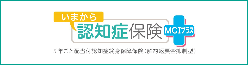 いまから 認知症保険 MCIプラス 5年ごと配当付認知症終身保障保険（解約返戻金抑制型）