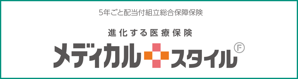 5年ごと配当付組立総合保障保険 進化する医療保険 メディカルスタイル F