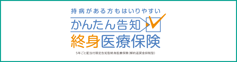 持病がある方もはいりやすい かんたん告知 終身医療保険 5年ごと配当付限定告知型終身医療保険（解約返戻金抑制型）