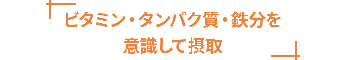 ビタミン・タンパク質・鉄分を意識して摂取