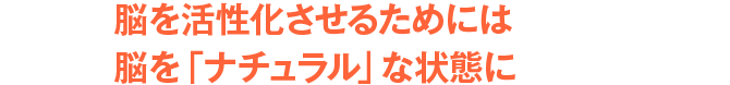 脳を活性化させるためには脳を「ナチュラル」な状態に