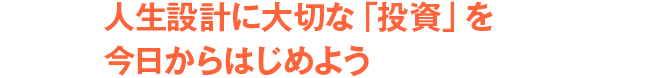 人生設計に大切な「投資」を今日からはじめよう