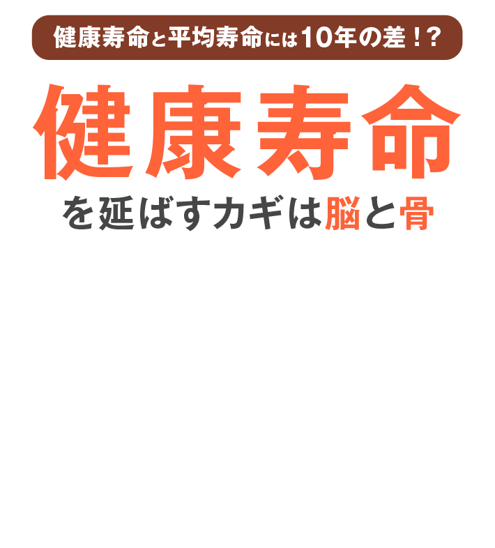 健康寿命と平均寿命には10年の差！？ 健康寿命を延ばすカギは脳と骨