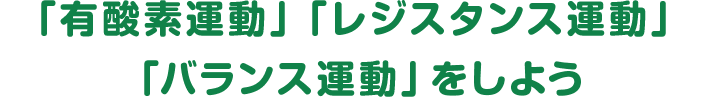 「有酸素運動」「レジスタンス運動」「バランス運動」をしよう