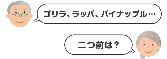 ゴリラ、ラッパ、パイナップル・・・ 二つ前は?