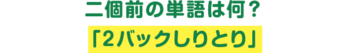 二個前の単語は何?「2バックしりとり」